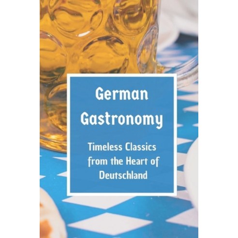 (영문도서) German Gastronomy: Timeless Classics from the Heart of Deutschland Paperback, Independently Published, English, 9798863149585