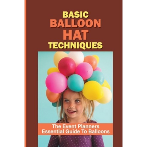 (영문도서) Basic Balloon Hat Techniques: The Event Planners Essential Guide To Balloons: Queen Of Hearts... Paperback, Independently Published, English, 9798543058671