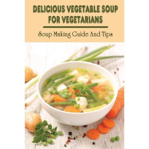 (영문도서) Delicious Vegetable Soup For Vegetarians: Soup Making Guide And Tips: Vegetables Soup Recipes Paperback, Independently Published, English, 9798451692585