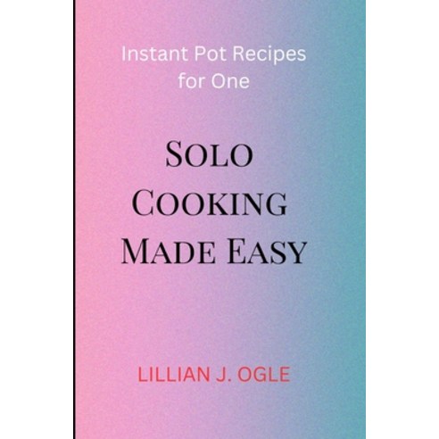 (영문도서) Solo Cooking Made Easy: Instant Pot Recipes for One Paperback, Independently Published, English, 9798863374888