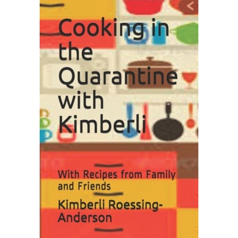 Cooking in the Quarantine with Kimberli: With Recipes from Family and Friends Paperback, Independently Published