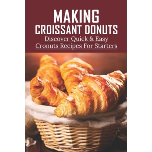 (영문도서) Making Croissant Donuts: Discover Quick & Easy Cronuts Recipes For Starters: Diy Homemade Cro... Paperback, Independently Published, English, 9798519037600