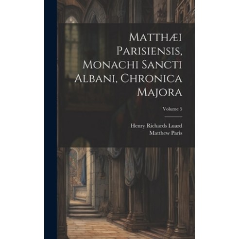 (영문도서) Matthæi Parisiensis Monachi Sancti Albani Chronica Majora; Volume 5 Hardcover, Legare Street Press, English, 9781020342196