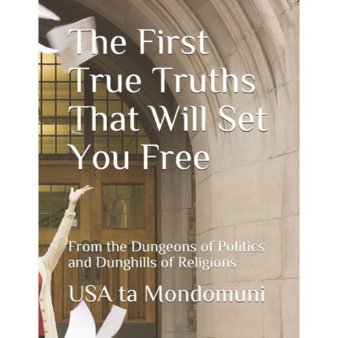 The First True Truths That Will Set You Free: From the Dungeons of Politics and Dunghills of Religions Paperback, Independently Published, English, 9798713675158