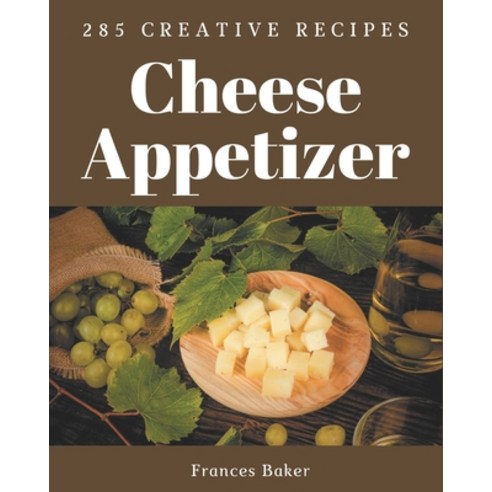 285 Creative Cheese Appetizer Recipes: Happiness is When You Have a Cheese Appetizer Cookbook! Paperback, Independently Published, English, 9798694283175