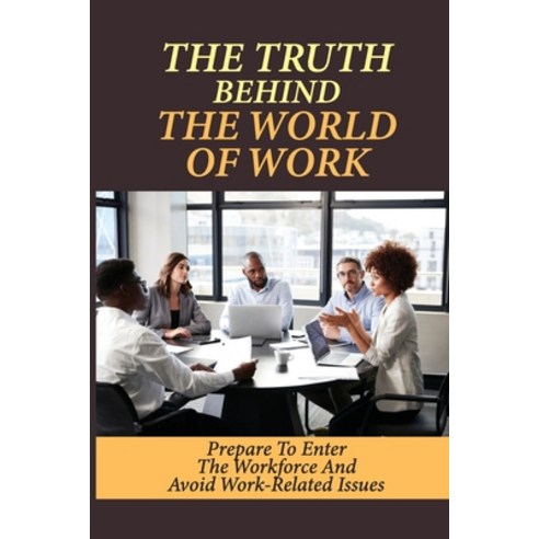 (영문도서) The Truth Behind The World Of Work: Prepare To Enter The Workforce And Avoid Work-Related Iss... Paperback, Independently Published, English, 9798546998424