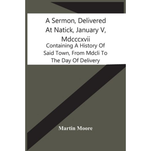 A Sermon Delivered At Natick January V Mdcccxvii: Containing A History Of Said Town From Mdcli T... Paperback, Alpha Edition, English, 9789354440045