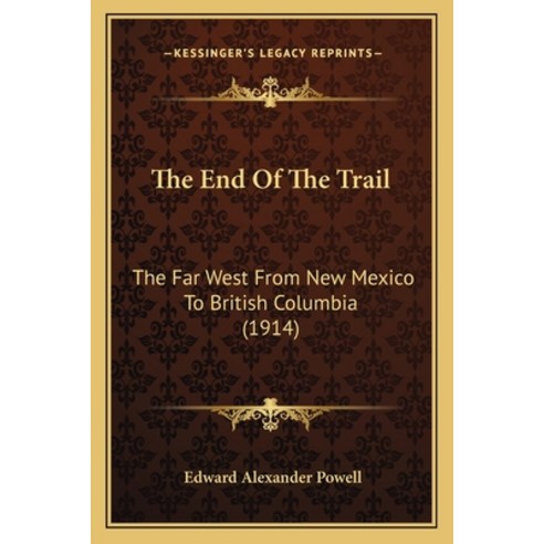 The End Of The Trail: The Far West From New Mexico To British Columbia (1914) Paperback, Kessinger Publishing