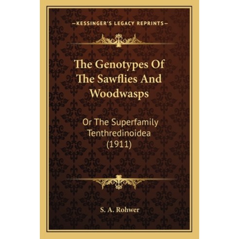 The Genotypes Of The Sawflies And Woodwasps: Or The Superfamily Tenthredinoidea (1911) Paperback, Kessinger Publishing