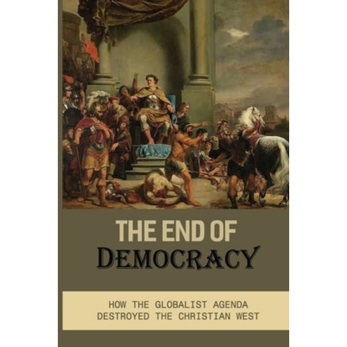 (영문도서) The End Of Democracy: How The Globalist Agenda Destroyed The Christian West: Identity Politics Paperback, Independently Published, English, 9798540013499