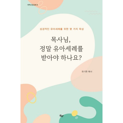 목사님 정말 유아세례를 받아야 하나요?:성경적인 유아세례를 위한 몇 가지 묵상, R&F