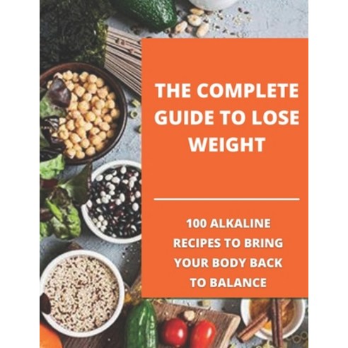The complete guide to lose weight: 100 alkaline recipes to bring your body back to balance Paperback, Independently Published, English, 9798747791060