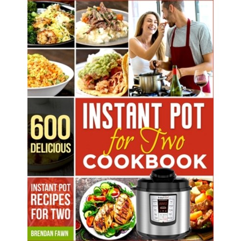 Instant Pot for Two Cookbook: 600 Delicious Instant Pot Recipes for Two Paperback, Independently Published