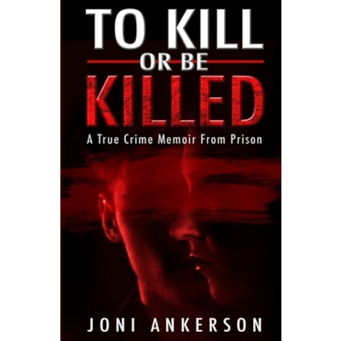 To Kill Or Be Killed: A True Crime Memoir From Prison Paperback, Wildblue Press