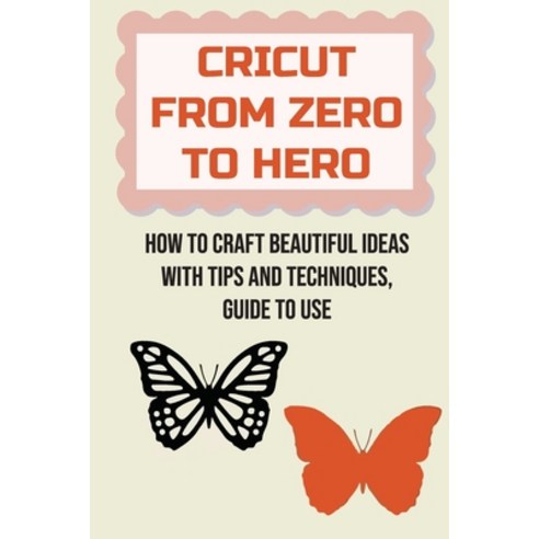 (영문도서) Cricut From Zero To Hero: How To Craft Beautiful Ideas With Tips And Techniques Guide To Use... Paperback, Independently Published, English, 9798462748608