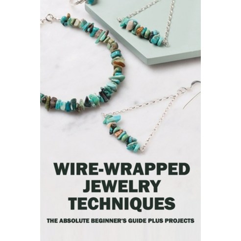 Wire-Wrapped Jewelry Techniques: The Absolute Beginner''s Guide Plus Projects: Wire Wrapping The Basi... Paperback, Independently Published, English, 9798715211132