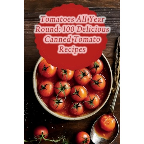 (영문도서) Tomatoes All Year Round: 100 Delicious Canned Tomato Recipes Paperback, Independently Published, English, 9798868126222
