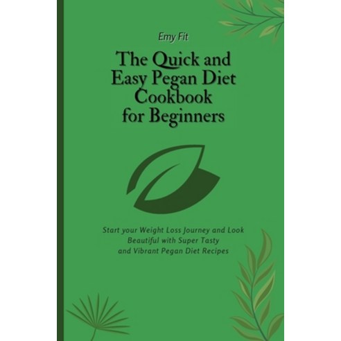 (영문도서) The Quick and Easy Pegan Diet Cookbook for Beginners: Start your Weight Loss Journey and Look... Paperback, Emy Fit, English, 9781802694598