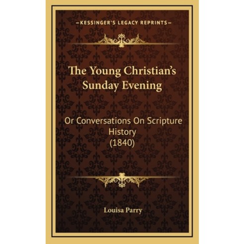 The Young Christian''s Sunday Evening: Or Conversations On Scripture History (1840) Hardcover, Kessinger Publishing