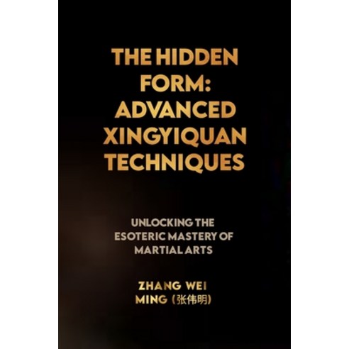 (영문도서) The Hidden Form: Advanced Xingyiquan Techniques: Unlocking the Esoteric Mastery of Martial Arts Paperback, Independently Published, English, 9798859537228