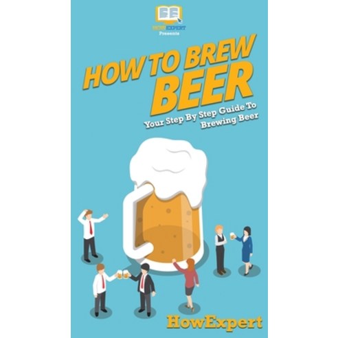 How to Brew Beer: Your Step By Step Guide To Brewing Beer Hardcover, Howexpert