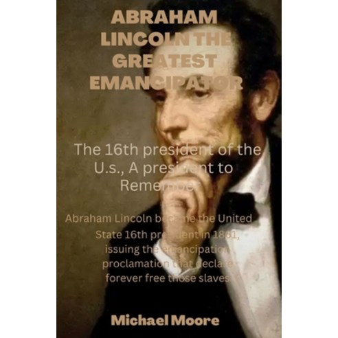 (영문도서) Abraham Lincoln the Greatest Emancipator: The 16th president of the u.s. A president to reme... Paperback, Independently Published, English, 9798358397132