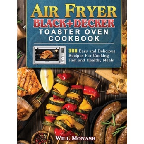 Air Fryer Black+Decker Toaster Oven Cookbook: 300 Easy and Delicious Recipes For Cooking Fast and He... Hardcover, Will Monash, English, 9781801246279