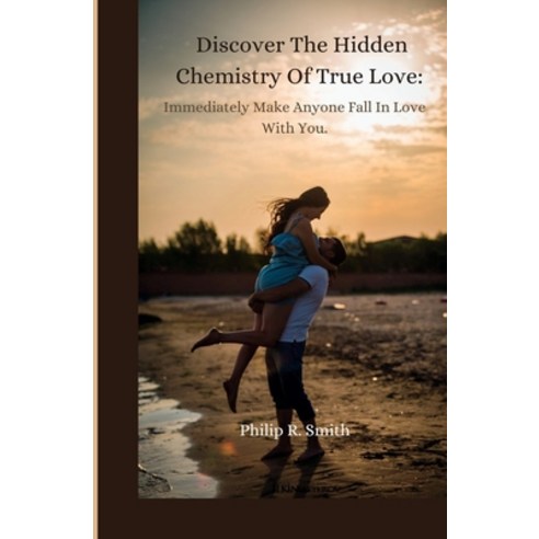 (영문도서) Discover The Hidden Chemistry Of True Love: Immediately Make Anyone Fall In Love With You Paperback, Independently Published, English, 9798386987664