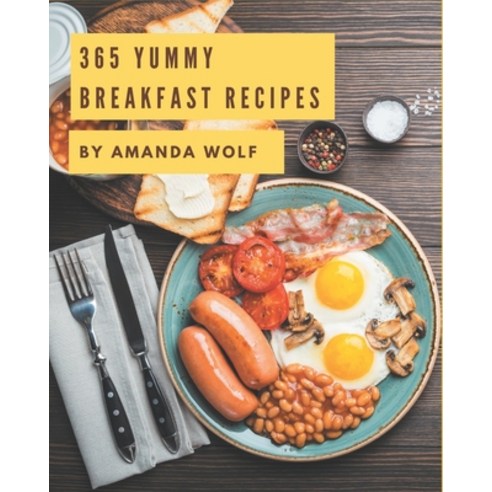 365 Yummy Breakfast Recipes: Yummy Breakfast Cookbook - All The Best Recipes You Need are Here! Paperback, Independently Published