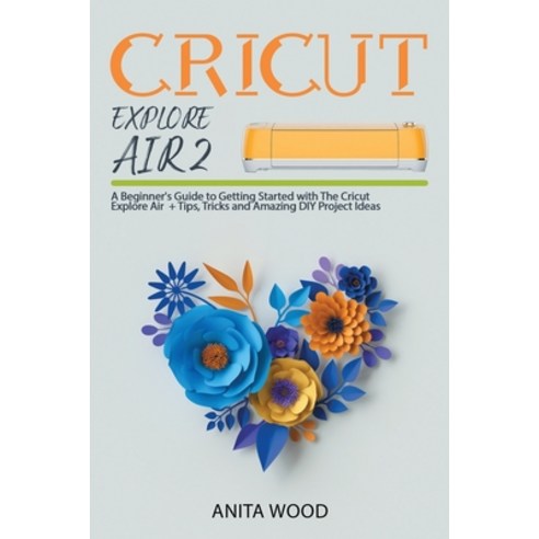 Cricut Explore Air 2: A Beginner''s Guide to Getting Started with The Cricut Explore Air + Tips Tric... Paperback, Independently Published, English, 9798700948357