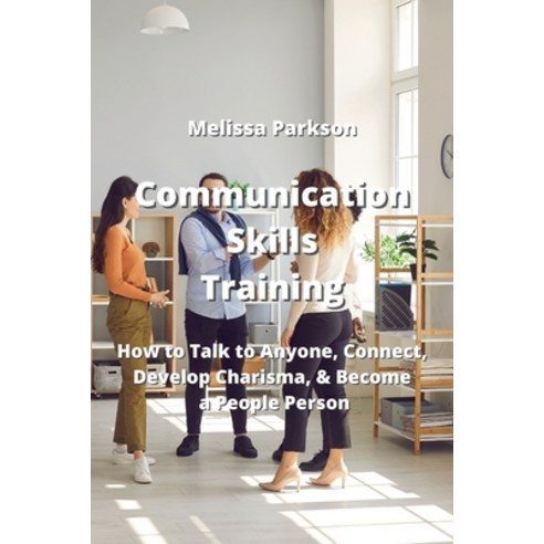 (영문도서) Communication Skills Training: How to Talk to Anyone Connect Develop Charisma & Become a P... Paperback, Melissa Parkson, English, 9789990310528