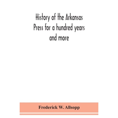 History of the Arkansas Press for a hundred years and more Paperback, Alpha Edition