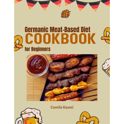 (영문도서) Germanic Meat-Based Diet Cookbook for Beginners: A Beginner''s Guide to Germanic Meat-Based Cu... Paperback, Independently Published, English, 9798884890053