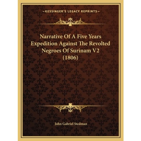 Narrative Of A Five Years Expedition Against The Revolted Negroes Of Surinam V2 (1806) Paperback, Kessinger Publishing