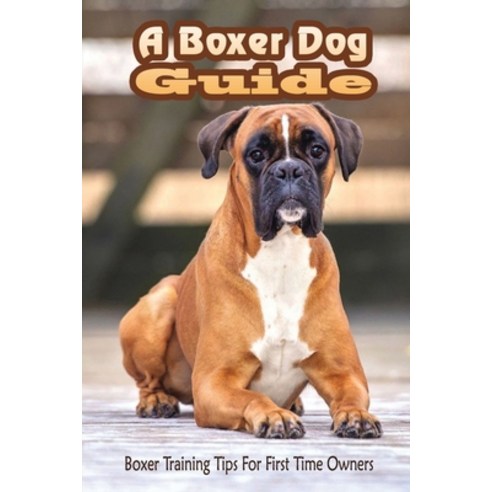 (영문도서) A Boxer Dog Guide: Boxer Training Tips For First Time Owners: The Best Way To Train A Boxer P... Paperback, Independently Published, English, 9798546051990