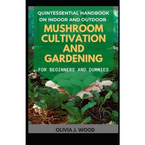 Quintessential Handbook On Indoor And Outdoor Mushroom Cultivation And Gardening For Beginners And D... Paperback, Independently Published, English, 9798714865046