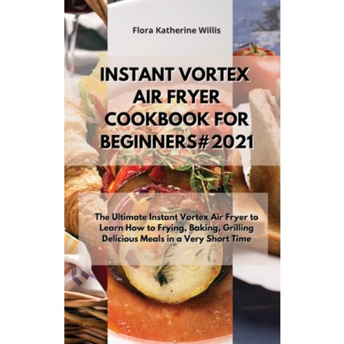 (영문도서) Instant Vortex Air Fryer Cookbook for Beginners#2021: The Ultimate Instant Vortex Cookbook to... Hardcover, Flora Katherine Willis, English, 9781802866582