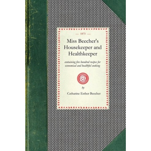 (영문도서) Miss Beecher''s Housekeeper: Containing Five Hundred Recipes for Economical and Healthful Cook... Paperback, Applewood Books, English, 9781429090070