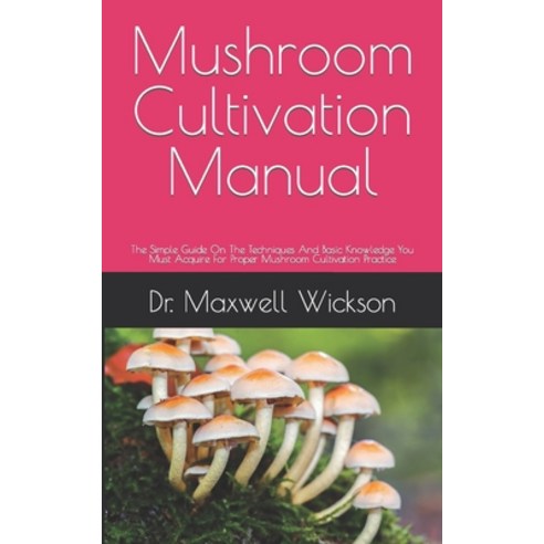 (영문도서) Mushroom Cultivation Manual: The Simple Guide On The Techniques And Basic Knowledge You Must ... Paperback, Independently Published, English, 9798461026417