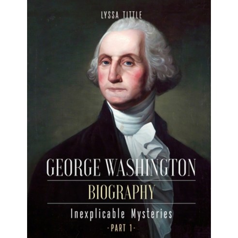 George Washington Biography: Inexplicable mysteries (Part 1) Paperback, Independently Published, English, 9798561752322