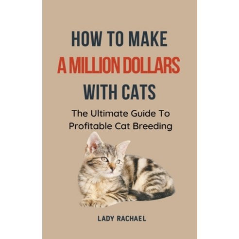 (영문도서) How To Make A Million Dollars With Cats: The Ultimate Guide To Profitable Cat Breeding Paperback, Lady Rachael, English, 9798223288077