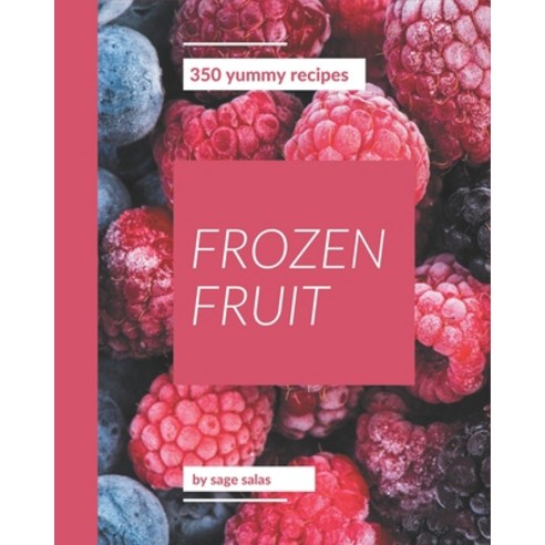 350 Yummy Frozen Fruit Recipes: From The Yummy Frozen Fruit Cookbook To The Table Paperback, Independently Published