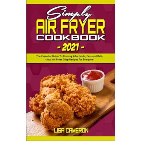 Simply Air Fryer Cookbook 2021: The Essential Guide To Cooking Affordable Easy and Delicious Air Fr... Hardcover, Lisa Cameron, English, 9781801941167