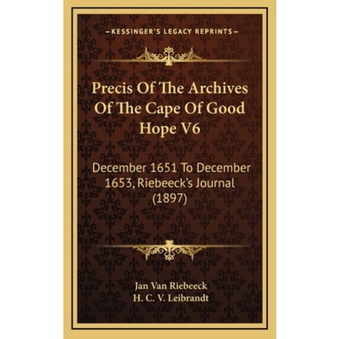 Precis Of The Archives Of The Cape Of Good Hope V6: December 1651 To December 1653 Riebeeck''s Journ... Hardcover, Kessinger Publishing