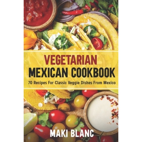 Vegetarian Mexican Cookbook: 70 Recipes For Classic Veggie Dishes From Mexico Paperback, Independently Published, English, 9798732562903