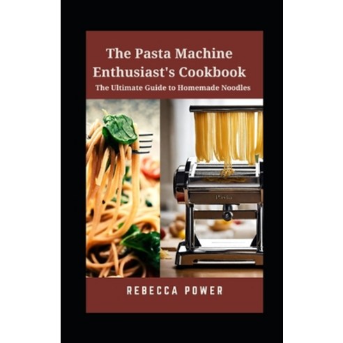 (영문도서) The Pasta Machine Enthusiast''s Cookbook: The Ultimate Guide to Homemade Noodles Paperback, Independently Published, English, 9798869566331