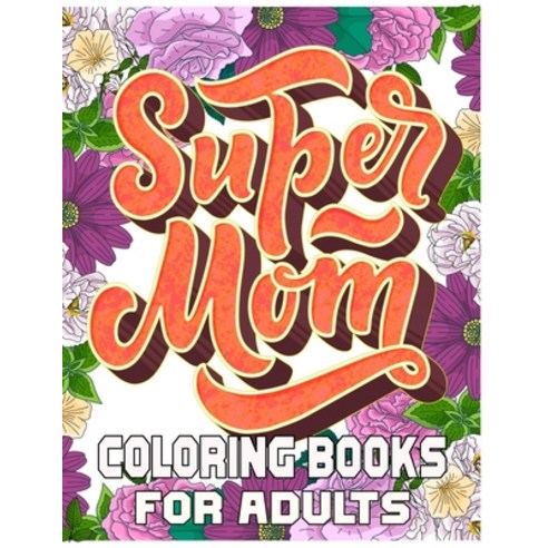 Super Mom Coloring Books For Adults: Mother''s Day Coloring Book for Adults Flower and Floral with Qu... Paperback, Independently Published, English, 9798724237840