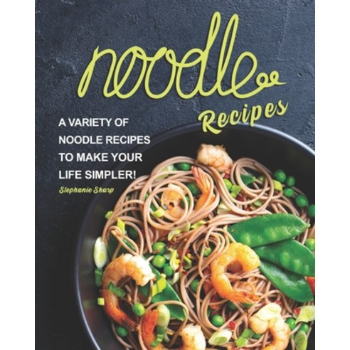 Noodle Recipes: A Variety of Noodle Recipes to Make Your Life Simpler! Paperback, Independently Published