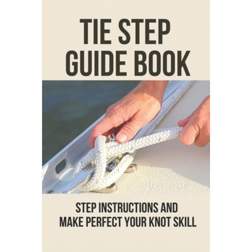 (영문도서) Tie Step Guide Book: Step Instructions And Make Perfect Your Knot Skill: Beginner Fly Tying P... Paperback, Independently Published, English, 9798531170545
