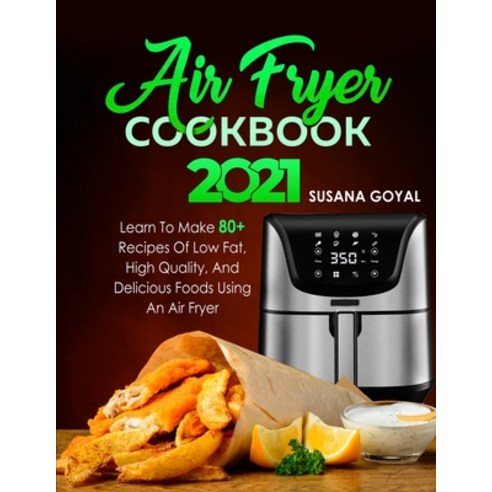 (영문도서) Air Fryer Cookbook 2021: Learn to Make 80+ Recipes of Low-Fat High-Quality and Delicious Fo... Paperback, Independently Published, English, 9798512306512